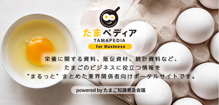 たまペディア　powered by たまご知識普及会議　 栄養に関する資料、販促資材、統計資料など、たまごのビジネスに役立つ情報を“まるっと” まとめた業務用ポータルサイトです。
